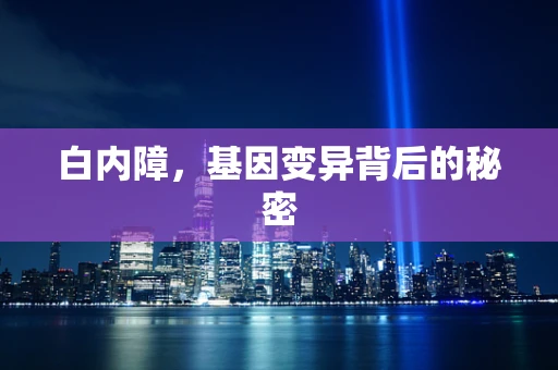 白内障，基因变异背后的秘密