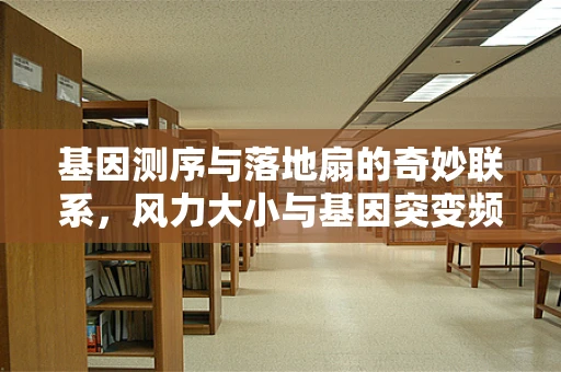 基因测序与落地扇的奇妙联系，风力大小与基因突变频率的关联性探讨？