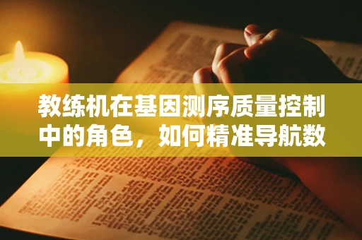 教练机在基因测序质量控制中的角色，如何精准导航数据解析？