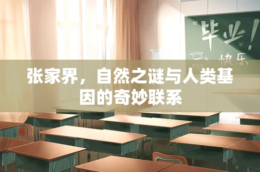 张家界，自然之谜与人类基因的奇妙联系