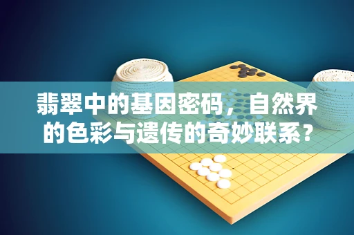 翡翠中的基因密码，自然界的色彩与遗传的奇妙联系？