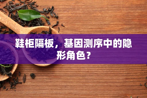 鞋柜隔板，基因测序中的隐形角色？