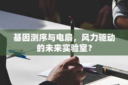 基因测序与电扇，风力驱动的未来实验室？