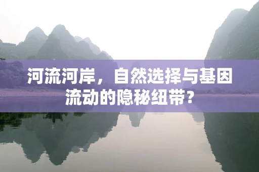 河流河岸，自然选择与基因流动的隐秘纽带？