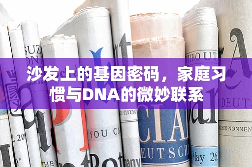沙发上的基因密码，家庭习惯与DNA的微妙联系