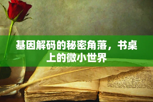 基因解码的秘密角落，书桌上的微小世界