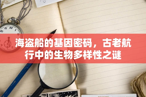 海盗船的基因密码，古老航行中的生物多样性之谜