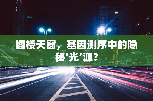 阁楼天窗，基因测序中的隐秘‘光’源？