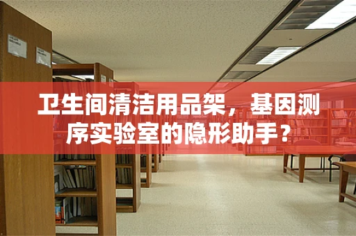 卫生间清洁用品架，基因测序实验室的隐形助手？