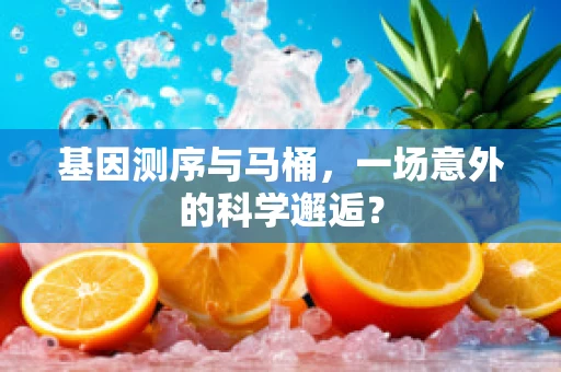 基因测序与马桶，一场意外的科学邂逅？