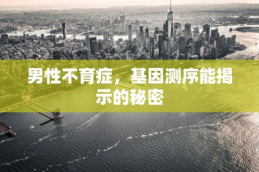 男性不育症，基因测序能揭示的秘密
