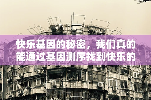 快乐基因的秘密，我们真的能通过基因测序找到快乐的开关吗？