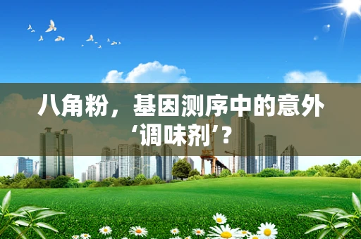 八角粉，基因测序中的意外‘调味剂’？