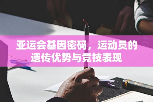 亚运会基因密码，运动员的遗传优势与竞技表现