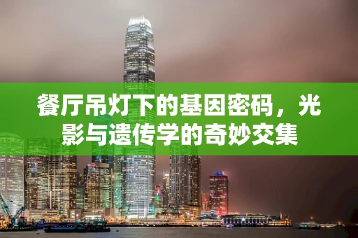 餐厅吊灯下的基因密码，光影与遗传学的奇妙交集