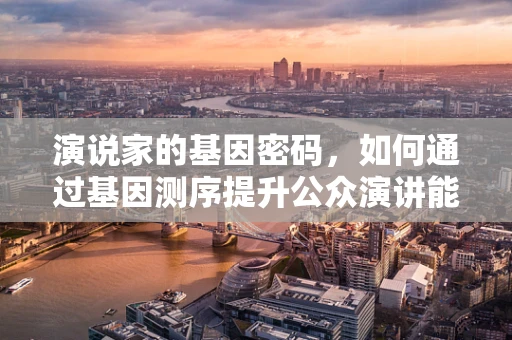 演说家的基因密码，如何通过基因测序提升公众演讲能力？