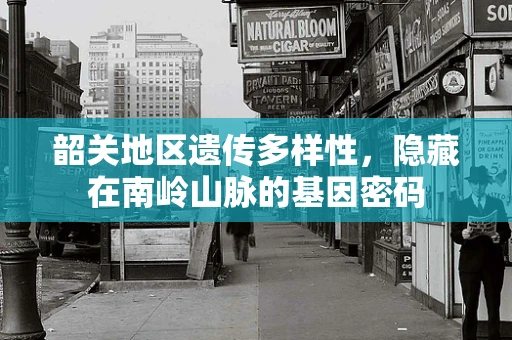韶关地区遗传多样性，隐藏在南岭山脉的基因密码