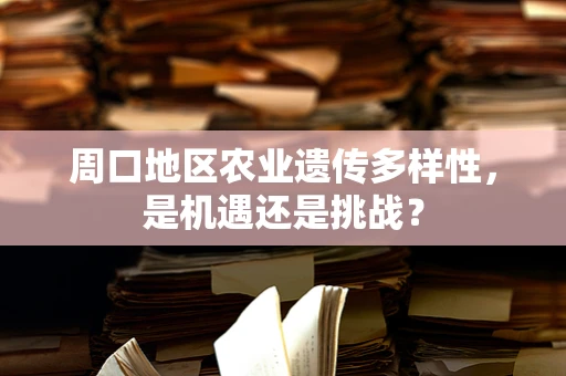 周口地区农业遗传多样性，是机遇还是挑战？