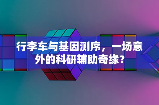 行李车与基因测序，一场意外的科研辅助奇缘？