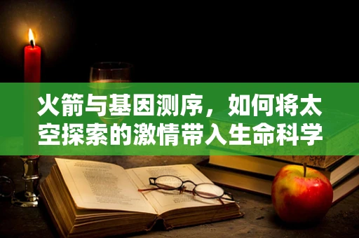 火箭与基因测序，如何将太空探索的激情带入生命科学的深空？