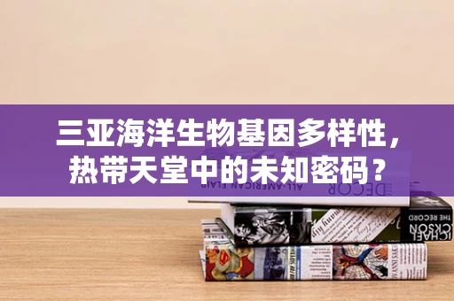 三亚海洋生物基因多样性，热带天堂中的未知密码？