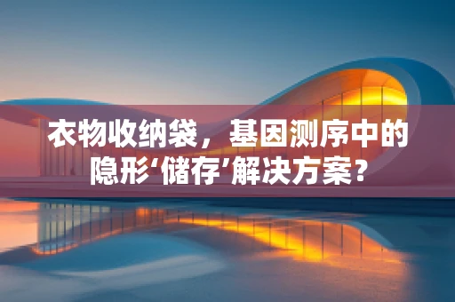衣物收纳袋，基因测序中的隐形‘储存’解决方案？