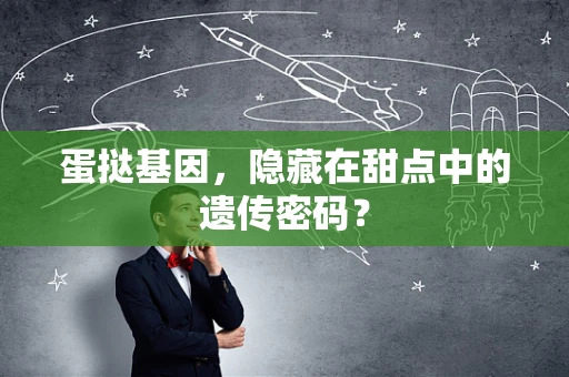 蛋挞基因，隐藏在甜点中的遗传密码？