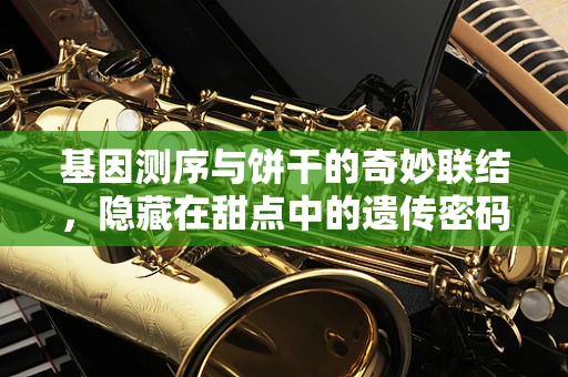 基因测序与饼干的奇妙联结，隐藏在甜点中的遗传密码？