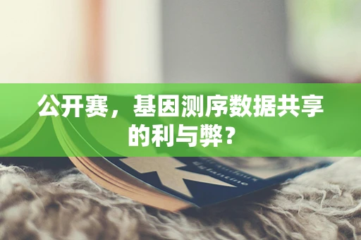 公开赛，基因测序数据共享的利与弊？