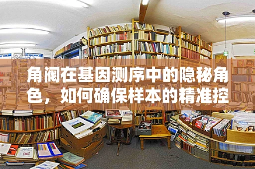 角阀在基因测序中的隐秘角色，如何确保样本的精准控制？