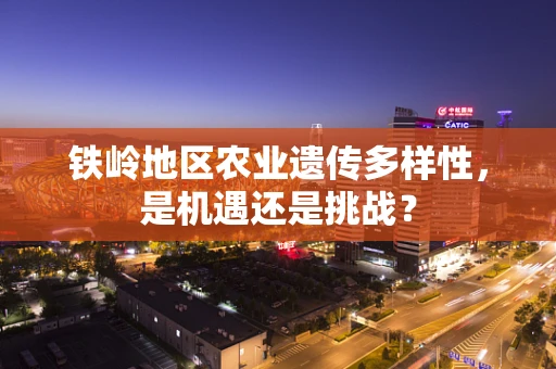 铁岭地区农业遗传多样性，是机遇还是挑战？