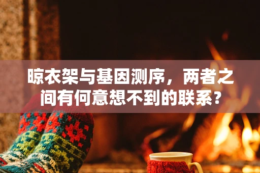 晾衣架与基因测序，两者之间有何意想不到的联系？