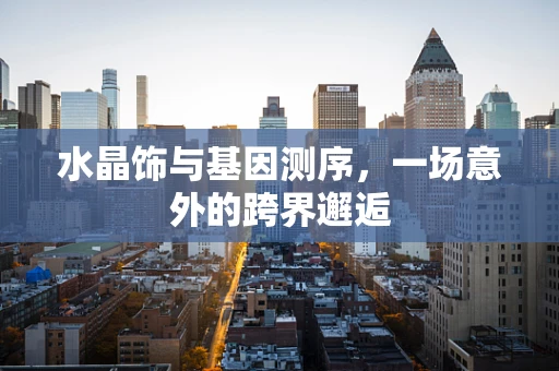 水晶饰与基因测序，一场意外的跨界邂逅