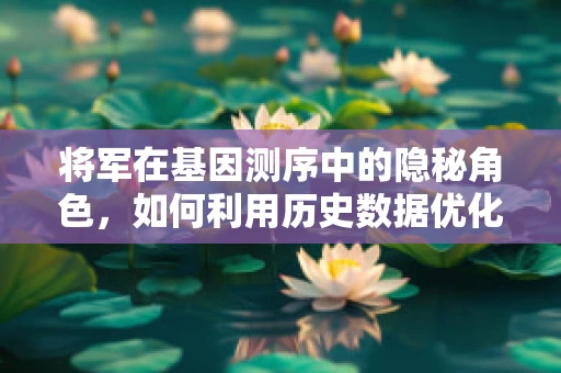 将军在基因测序中的隐秘角色，如何利用历史数据优化未来策略？