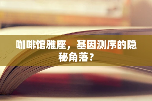 咖啡馆雅座，基因测序的隐秘角落？