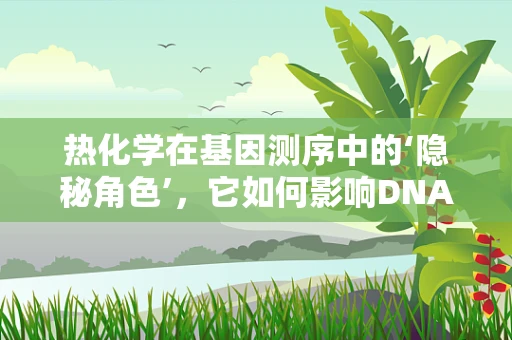 热化学在基因测序中的‘隐秘角色’，它如何影响DNA序列的解读？
