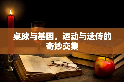 桌球与基因，运动与遗传的奇妙交集