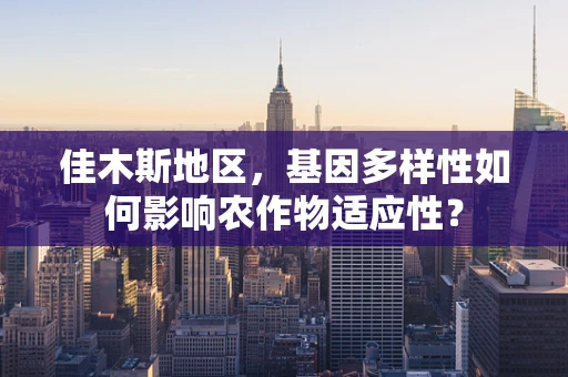 佳木斯地区，基因多样性如何影响农作物适应性？