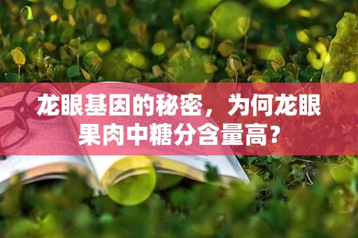 龙眼基因的秘密，为何龙眼果肉中糖分含量高？