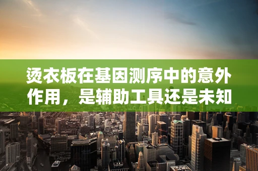 烫衣板在基因测序中的意外作用，是辅助工具还是未知的革新点？