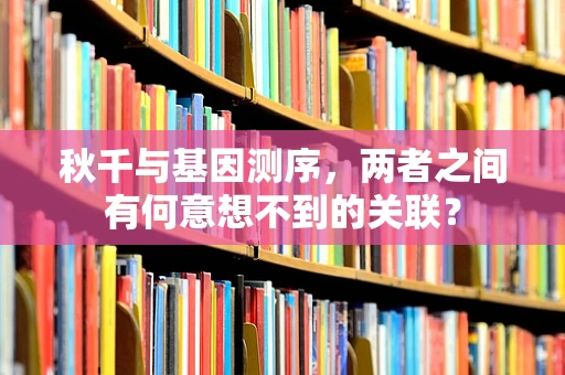 秋千与基因测序，两者之间有何意想不到的关联？