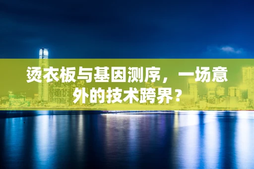 烫衣板与基因测序，一场意外的技术跨界？