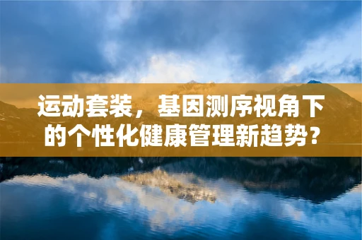 运动套装，基因测序视角下的个性化健康管理新趋势？