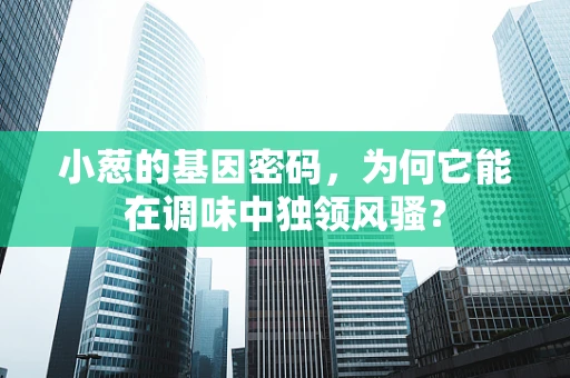 小葱的基因密码，为何它能在调味中独领风骚？