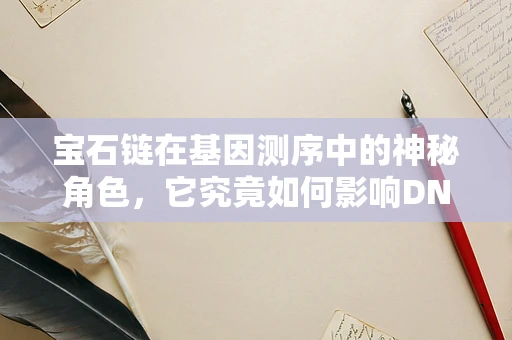 宝石链在基因测序中的神秘角色，它究竟如何影响DNA序列的解读？