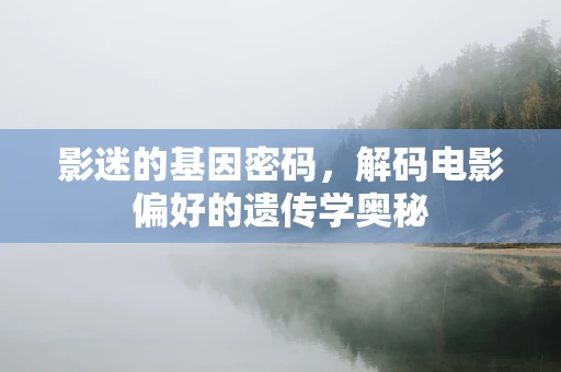 影迷的基因密码，解码电影偏好的遗传学奥秘