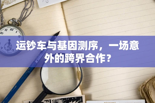 运钞车与基因测序，一场意外的跨界合作？