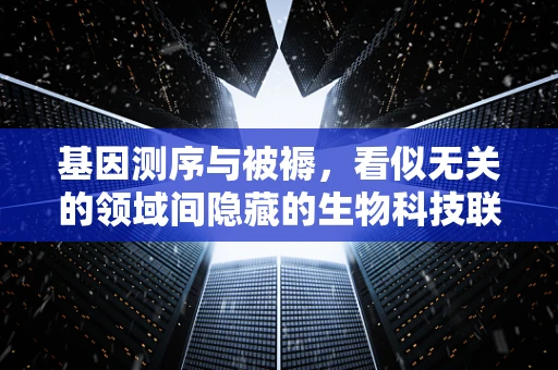 基因测序与被褥，看似无关的领域间隐藏的生物科技联系？