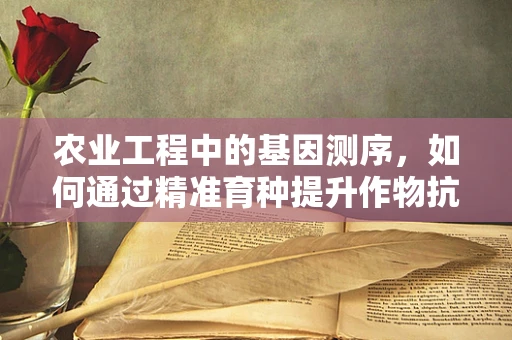 农业工程中的基因测序，如何通过精准育种提升作物抗逆性？