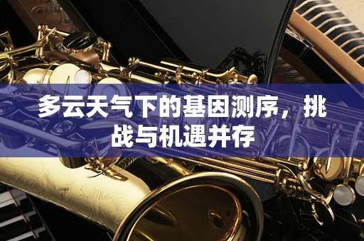多云天气下的基因测序，挑战与机遇并存